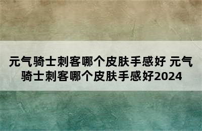 元气骑士刺客哪个皮肤手感好 元气骑士刺客哪个皮肤手感好2024